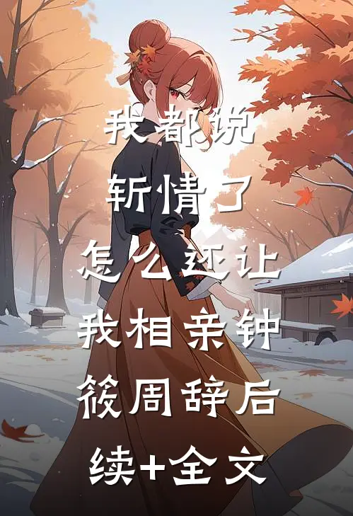 我都说斩情了，怎么还让我相亲钟筱周辞后续+全文