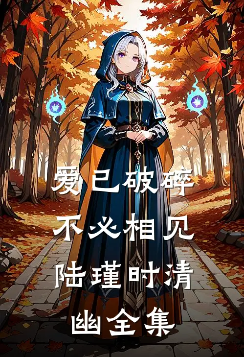 爱已破碎，不必相见陆瑾时清幽全集