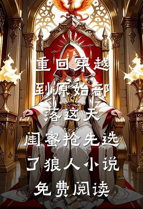 重回穿越到原始部落这天，闺蜜抢先选了狼人小说免费阅读