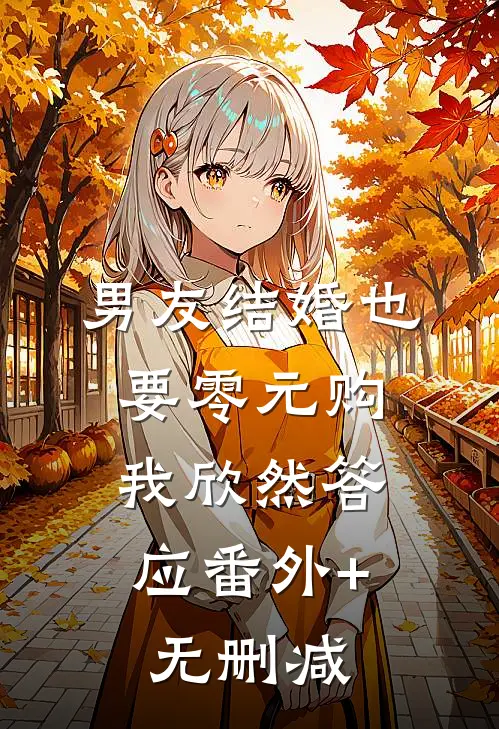 男友结婚也要零元购，我欣然答应番外+无删减