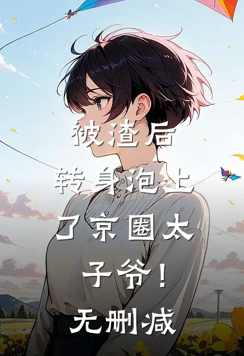 被渣后，转身泡上了京圈太子爷！无删减