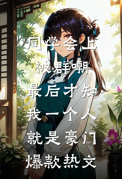同学会上被群嘲，最后才知我一个人就是豪门爆款热文