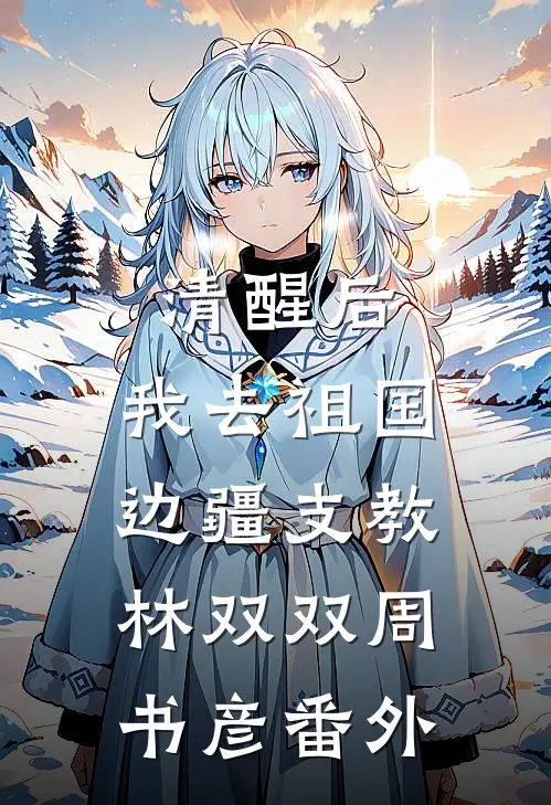 清醒后，我去祖国边疆支教林双双周书彦番外