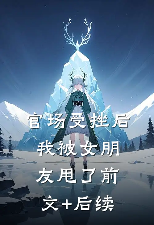 官场受挫后，我被女朋友甩了前文+后续