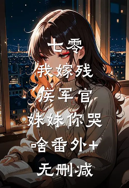 七零：我嫁残疾军官，妹妹你哭啥番外+无删减