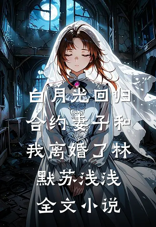 白月光回归，合约妻子和我离婚了林默苏浅浅全文小说
