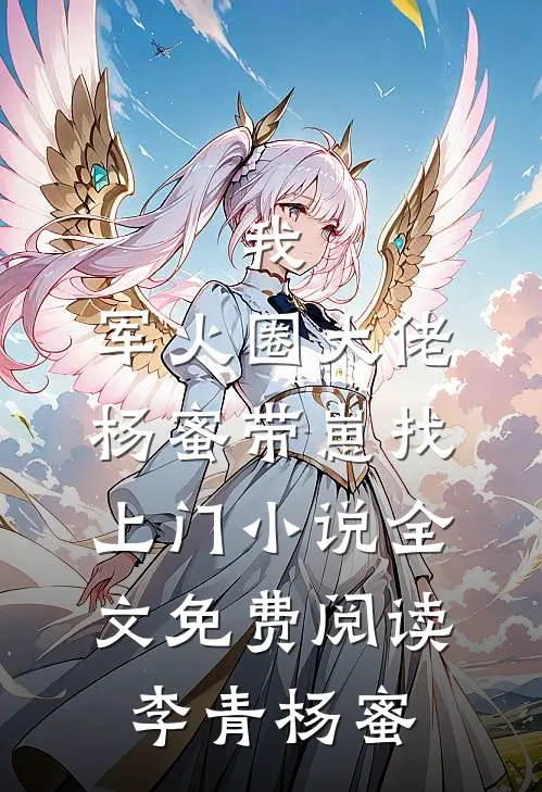 我，军火圈大佬，杨蜜带崽找上门小说全文免费阅读李青杨蜜