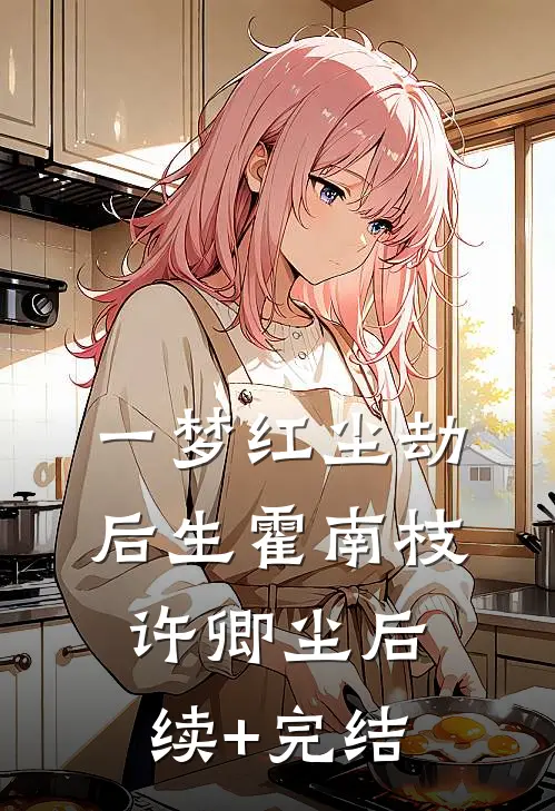 一梦红尘劫后生霍南枝许卿尘后续+完结