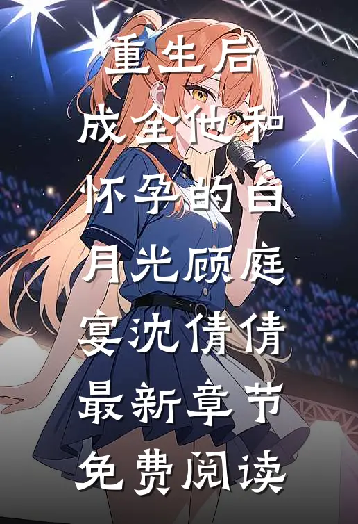重生后，成全他和怀孕的白月光顾庭宴沈倩倩最新章节免费阅读