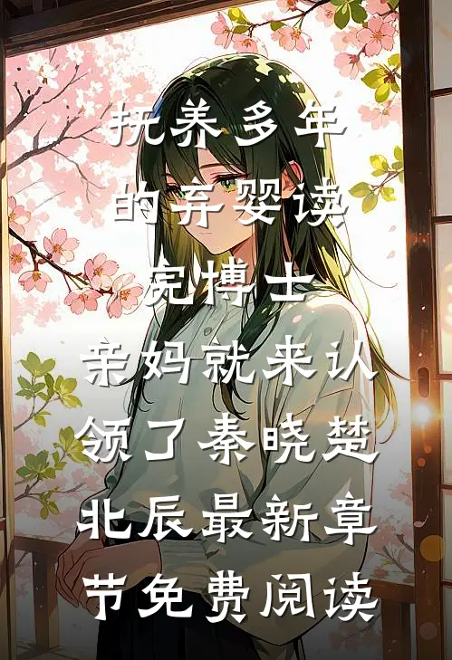 抚养多年的弃婴读完博士，亲妈就来认领了秦晓楚北辰最新章节免费阅读