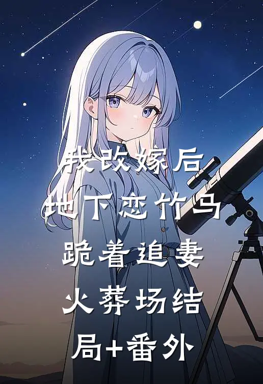 我改嫁后，地下恋竹马跪着追妻火葬场结局+番外