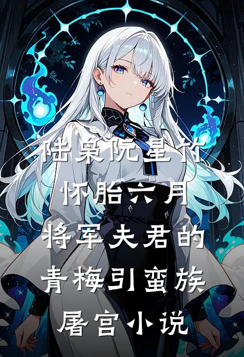 陆枭阮星竹怀胎六月，将军夫君的青梅引蛮族屠宫小说