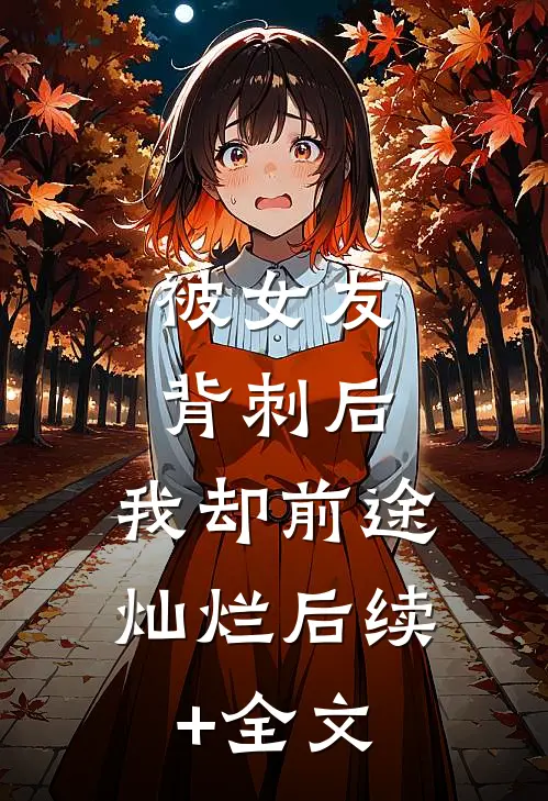 被女友背刺后，我却前途灿烂后续+全文