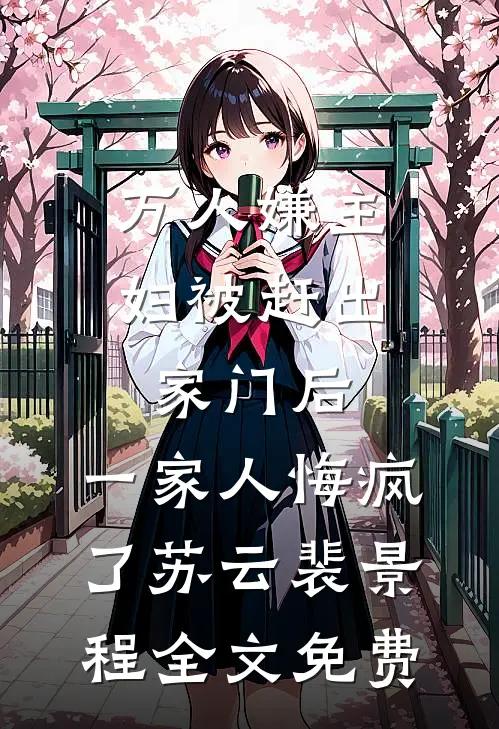 万人嫌主妇被赶出家门后，一家人悔疯了苏云裴景程全文免费
