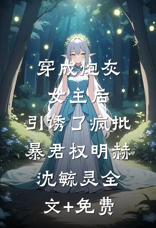 穿成炮灰女主后，引诱了疯批暴君权明赫沈毓灵全文+免费