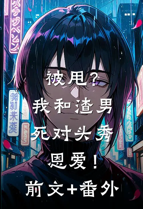 被甩？我和渣男死对头秀恩爱！前文+番外