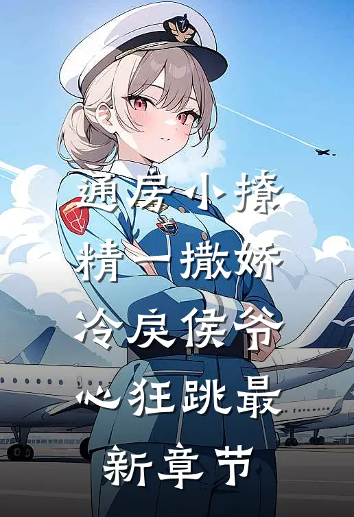 通房小撩精一撒娇，冷戾侯爷心狂跳最新章节