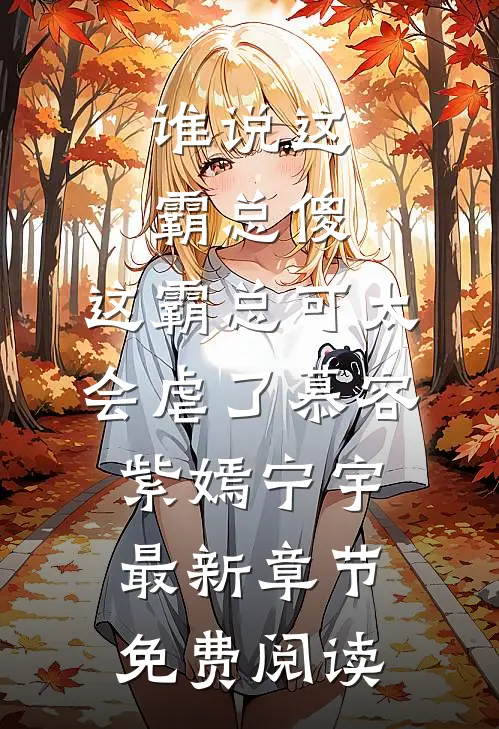 谁说这霸总傻，这霸总可太会虐了慕容紫嫣宁宇最新章节免费阅读