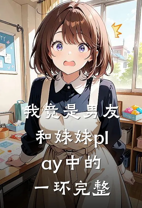 我竟是男友和妹妹play中的一环完整