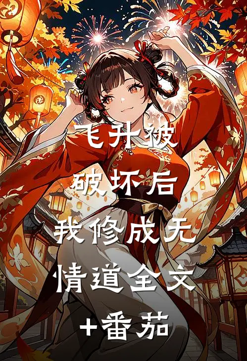 飞升被破坏后，我修成无情道全文+番茄