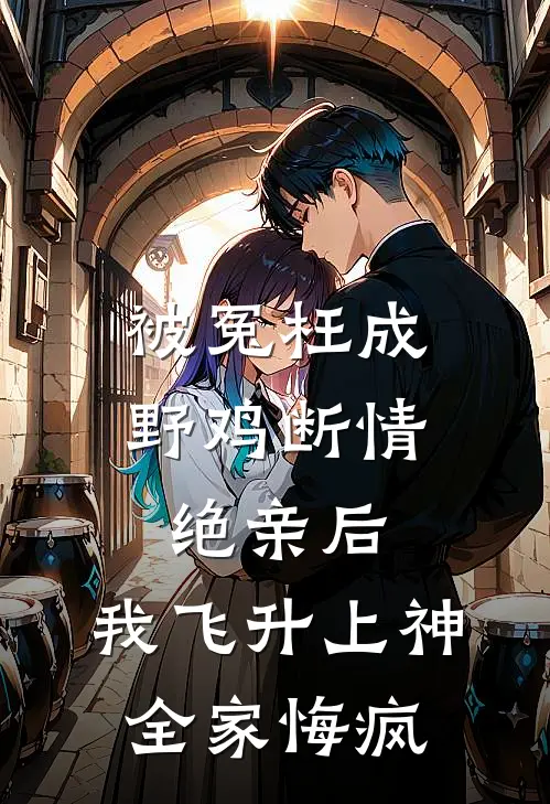 被冤枉成野鸡断情绝亲后，我飞升上神全家悔疯
