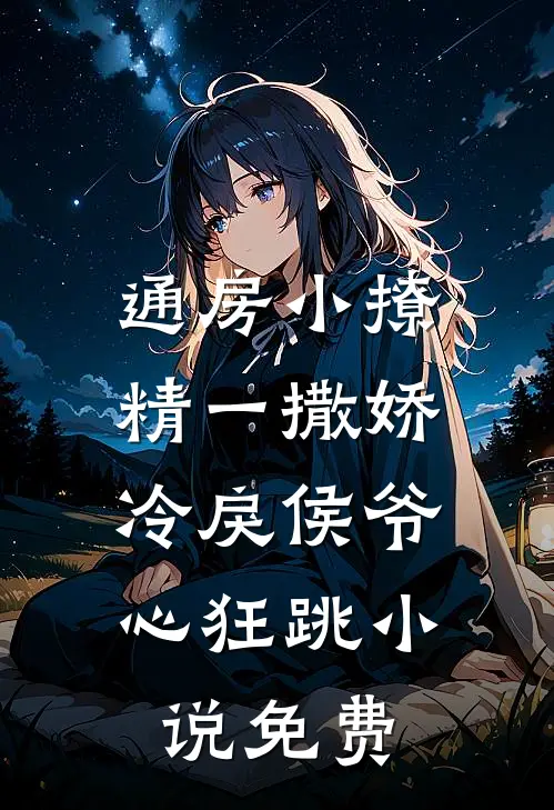 通房小撩精一撒娇，冷戾侯爷心狂跳小说免费