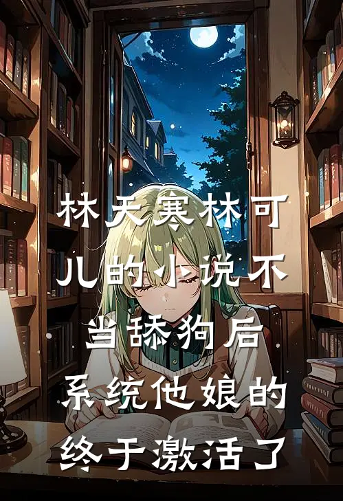 林天寒林可儿的小说不当舔狗后，系统他娘的终于激活了