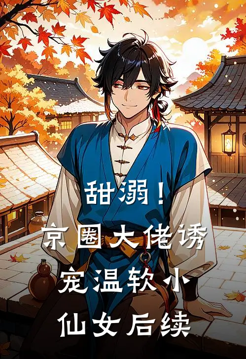 甜溺！京圈大佬诱宠温软小仙女后续
