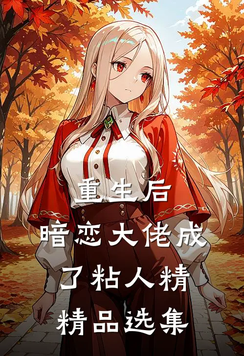 重生后，暗恋大佬成了粘人精精品选集