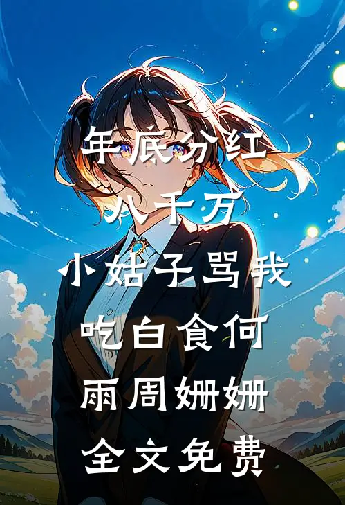 年底分红八千万，小姑子骂我吃白食何雨周姗姗全文免费