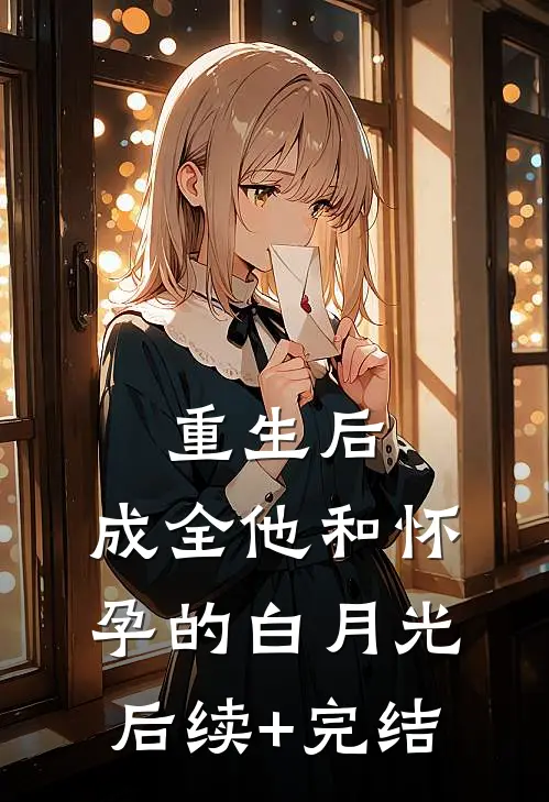 重生后，成全他和怀孕的白月光后续+完结