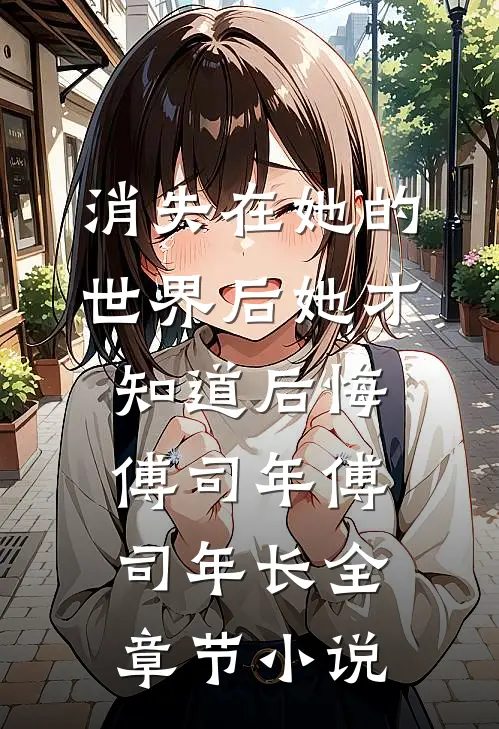 消失在她的世界后她才知道后悔傅司年傅司年长全章节小说