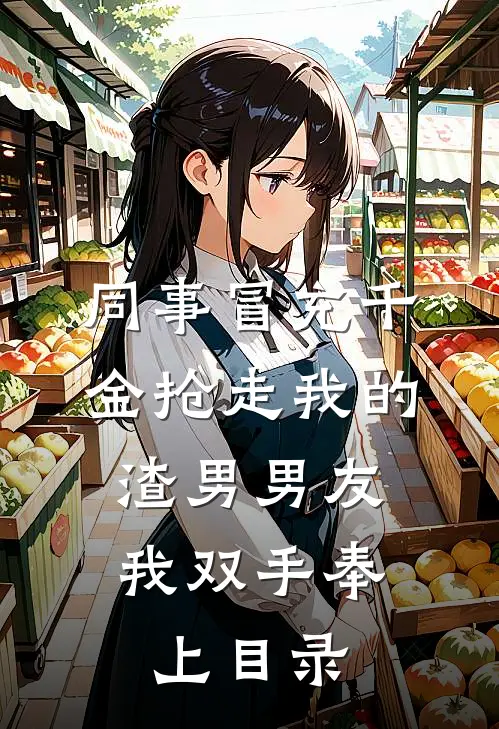同事冒充千金抢走我的渣男男友，我双手奉上目录