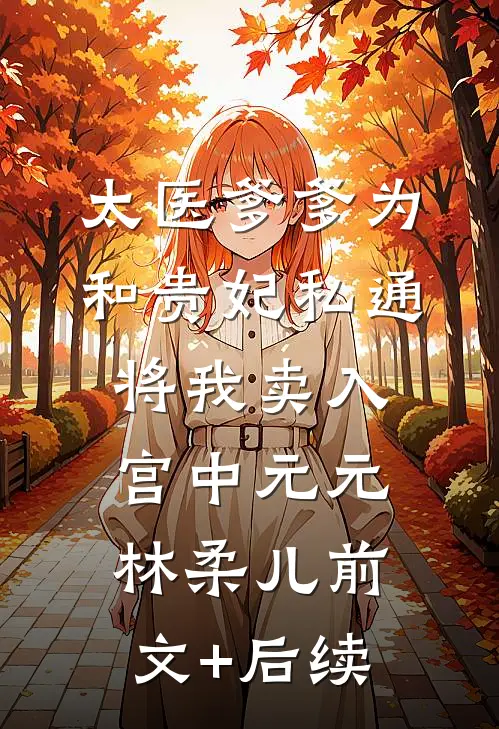 太医爹爹为和贵妃私通，将我卖入宫中元元林柔儿前文+后续