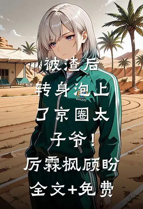 被渣后，转身泡上了京圈太子爷！厉霖枫顾盼全文+免费