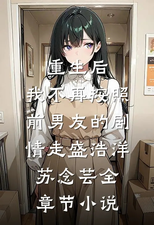 重生后，我不再按照前男友的剧情走盛浩洋苏念芸全章节小说