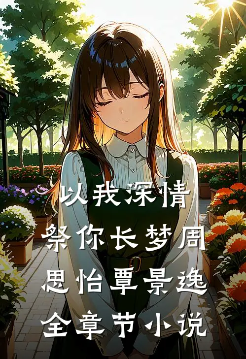 以我深情，祭你长梦周思怡覃景逸全章节小说