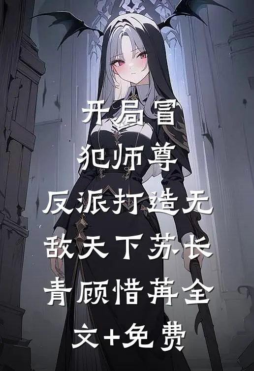 开局冒犯师尊，反派打造无敌天下苏长青顾惜苒全文+免费