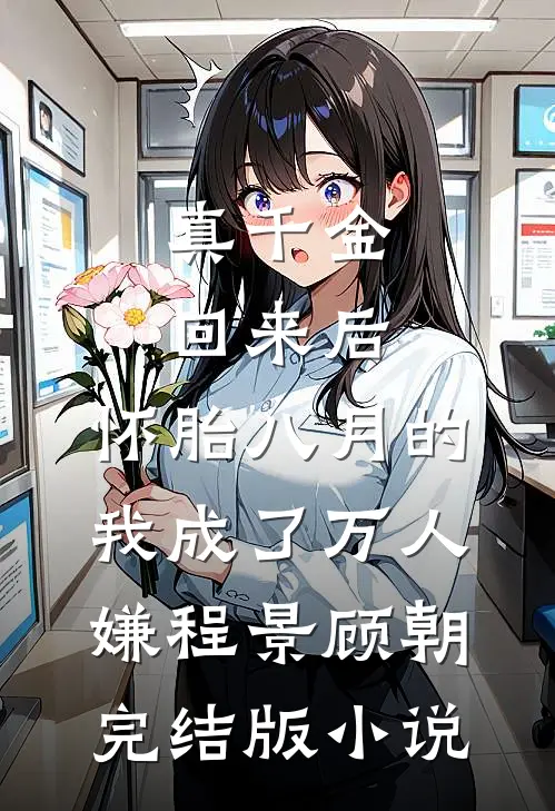 真千金回来后，怀胎八月的我成了万人嫌程景顾朝完结版小说