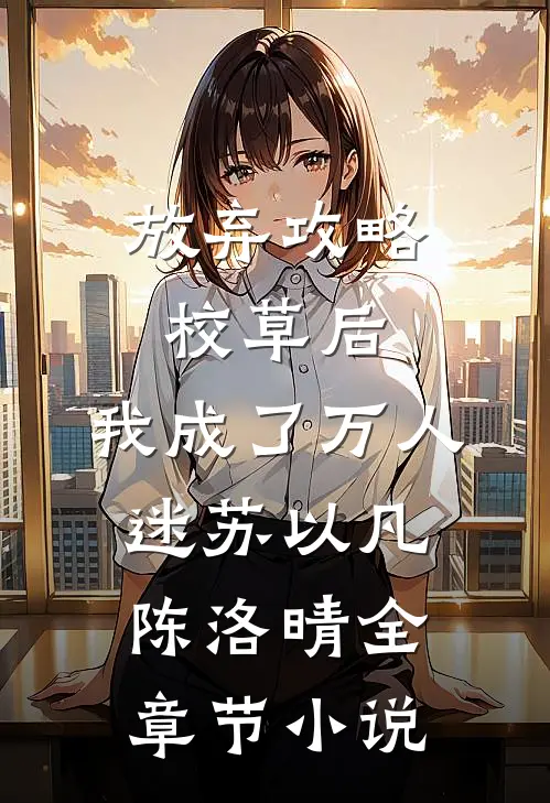 放弃攻略校草后，我成了万人迷苏以凡陈洛晴全章节小说