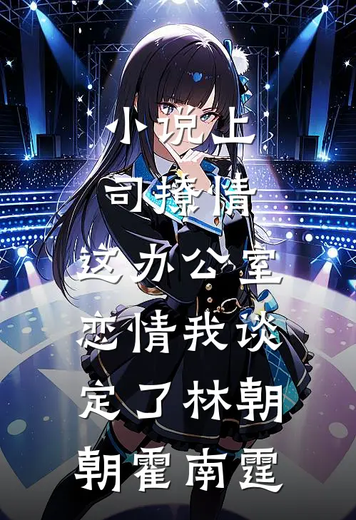小说上司撩情，这办公室恋情我谈定了(林朝朝霍南霆)