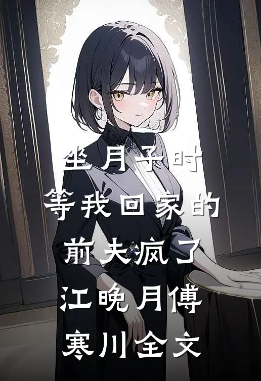 坐月子时，等我回家的前夫疯了江晚月傅寒川全文