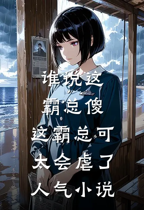 谁说这霸总傻，这霸总可太会虐了人气小说