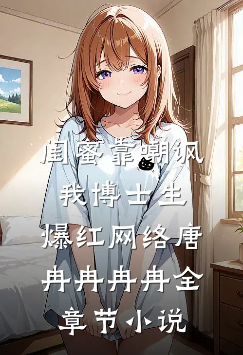 闺蜜靠嘲讽我博士生，爆红网络唐冉冉冉冉全章节小说