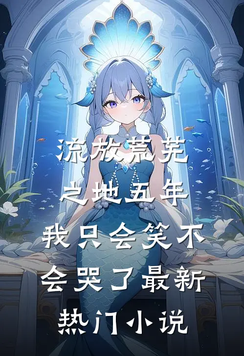 流放荒芜之地五年，我只会笑不会哭了最新热门小说