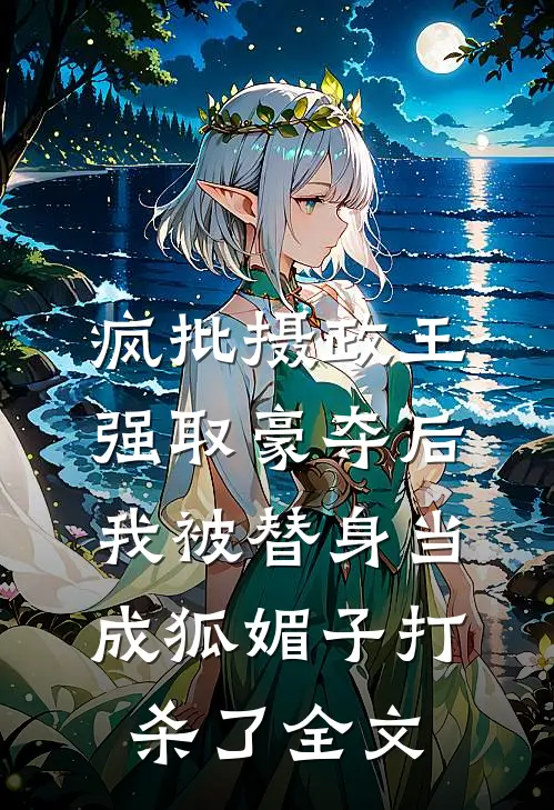 疯批摄政王强取豪夺后，我被替身当成狐媚子打杀了全文
