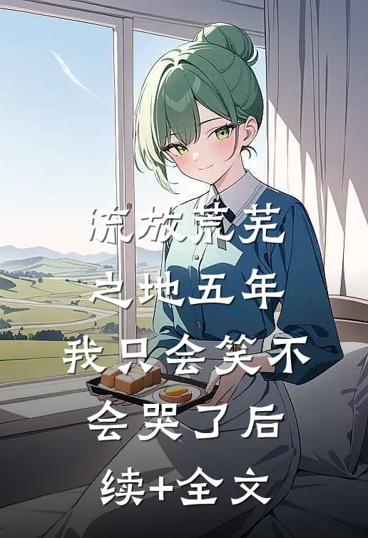 流放荒芜之地五年，我只会笑不会哭了后续+全文