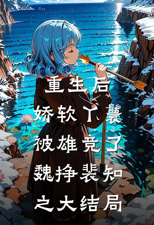 重生后，娇软丫鬟被雄竞了魏挣裴知之大结局