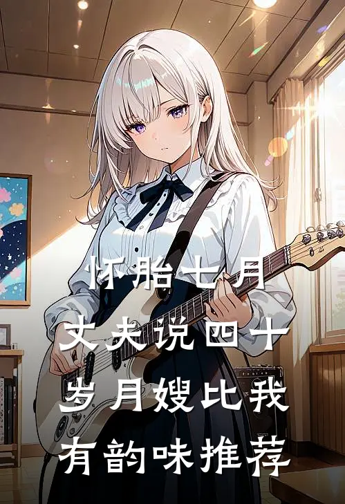 怀胎七月，丈夫说四十岁月嫂比我有韵味推荐