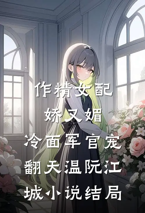 作精女配娇又媚，冷面军官宠翻天温阮江城小说结局
